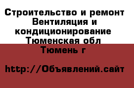 Строительство и ремонт Вентиляция и кондиционирование. Тюменская обл.,Тюмень г.